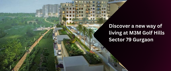 Discover a new way of living at M3M Golf Hills Sector 79 Gurgaon