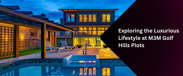Exploring the Luxurious Lifestyle at M3M Golf Hills Plots 